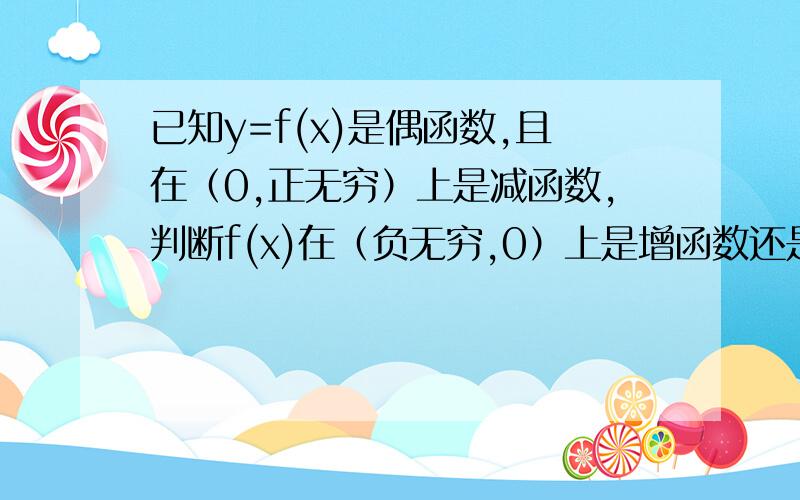 已知y=f(x)是偶函数,且在（0,正无穷）上是减函数,判断f(x)在（负无穷,0）上是增函数还是减函数?并证