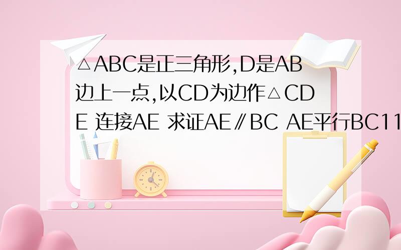 △ABC是正三角形,D是AB边上一点,以CD为边作△CDE 连接AE 求证AE∥BC AE平行BC11