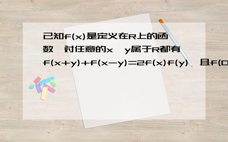 已知f(x)是定义在R上的函数,对任意的x,y属于R都有f(x+y)+f(x-y)=2f(x)f(y),且f(0)不等于0求证f(0)=1