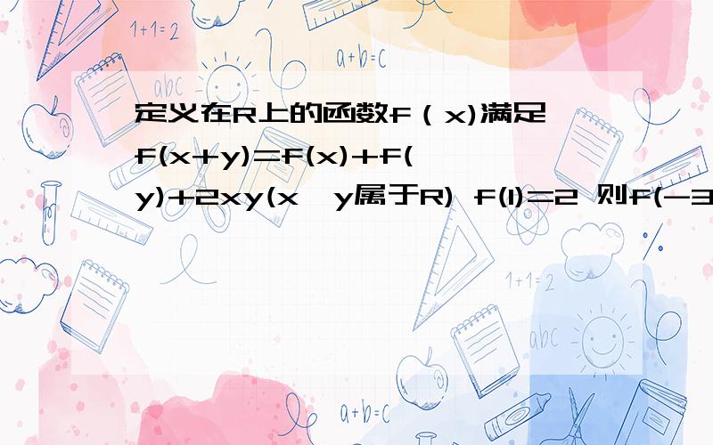 定义在R上的函数f（x)满足f(x+y)=f(x)+f(y)+2xy(x,y属于R) f(1)=2 则f(-3)等于.