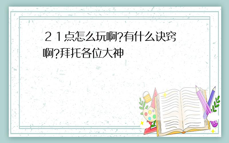 ２１点怎么玩啊?有什么诀窍 啊?拜托各位大神