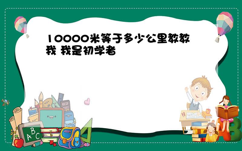 10000米等于多少公里教教我 我是初学者