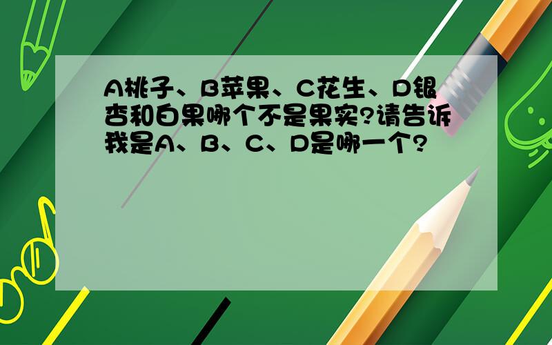 A桃子、B苹果、C花生、D银杏和白果哪个不是果实?请告诉我是A、B、C、D是哪一个?