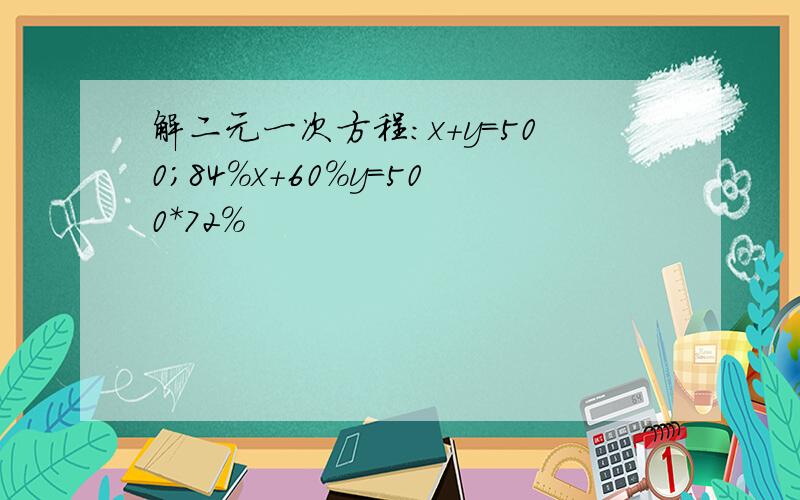 解二元一次方程：x+y=500;84%x+60%y=500*72%