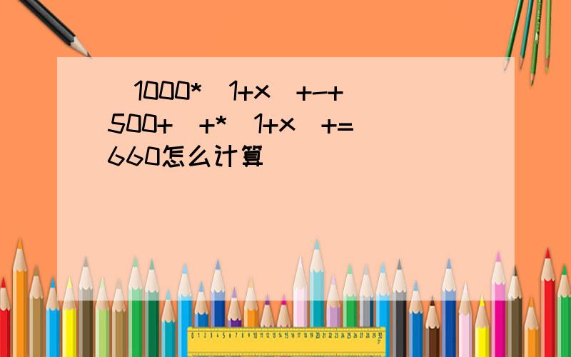 (1000*(1+x)+-+500+)+*(1+x)+=660怎么计算