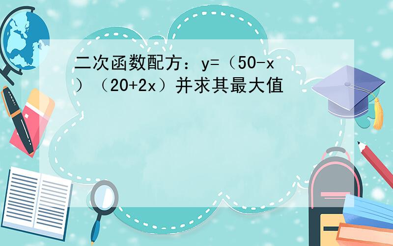 二次函数配方：y=（50-x）（20+2x）并求其最大值