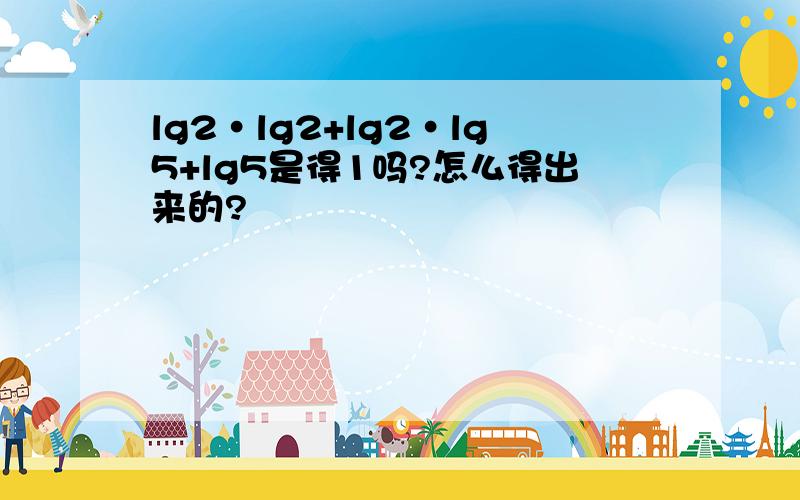 lg2·lg2+lg2·lg5+lg5是得1吗?怎么得出来的?