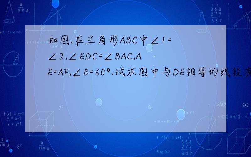 如图,在三角形ABC中∠1=∠2,∠EDC=∠BAC,AE=AF,∠B=60°.试求图中与DE相等的线段有多少条