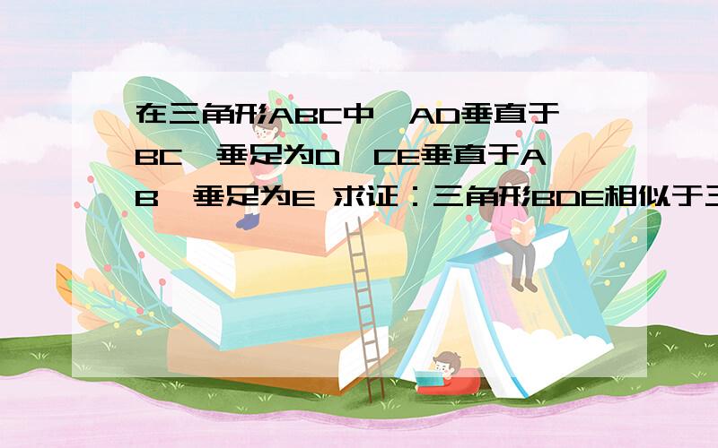 在三角形ABC中,AD垂直于BC,垂足为D,CE垂直于AB,垂足为E 求证：三角形BDE相似于三角形BACRT