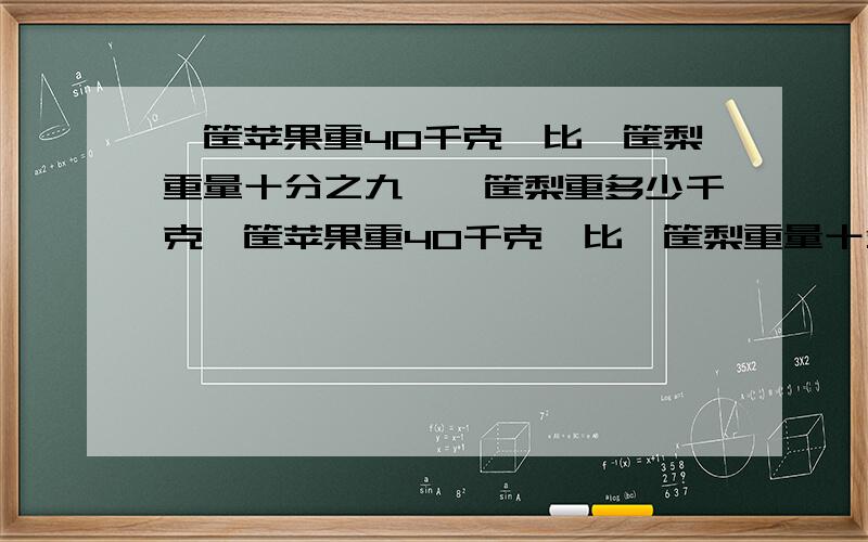 一筐苹果重40千克,比一筐梨重量十分之九,一筐梨重多少千克一筐苹果重40千克,比一筐梨重量十分之九少5千克,一筐梨重多少千克