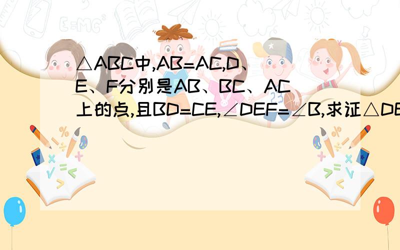 △ABC中,AB=AC,D、E、F分别是AB、BC、AC上的点,且BD=CE,∠DEF=∠B,求证△DEF是等腰三角形