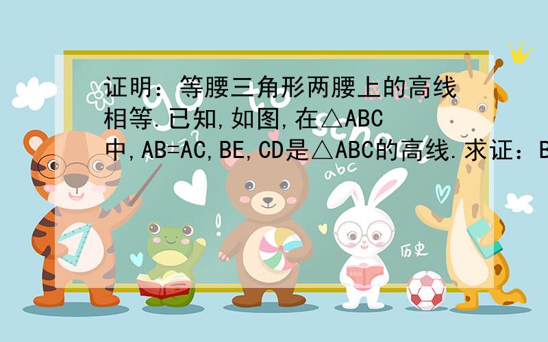 证明：等腰三角形两腰上的高线相等.已知,如图,在△ABC中,AB=AC,BE,CD是△ABC的高线.求证：BD=CE