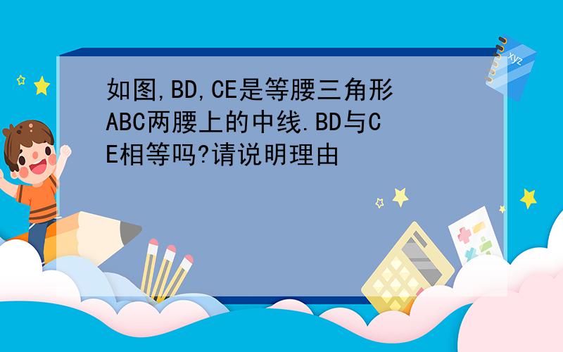 如图,BD,CE是等腰三角形ABC两腰上的中线.BD与CE相等吗?请说明理由