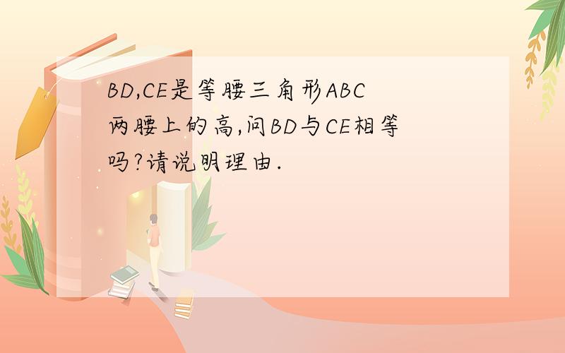 BD,CE是等腰三角形ABC两腰上的高,问BD与CE相等吗?请说明理由.