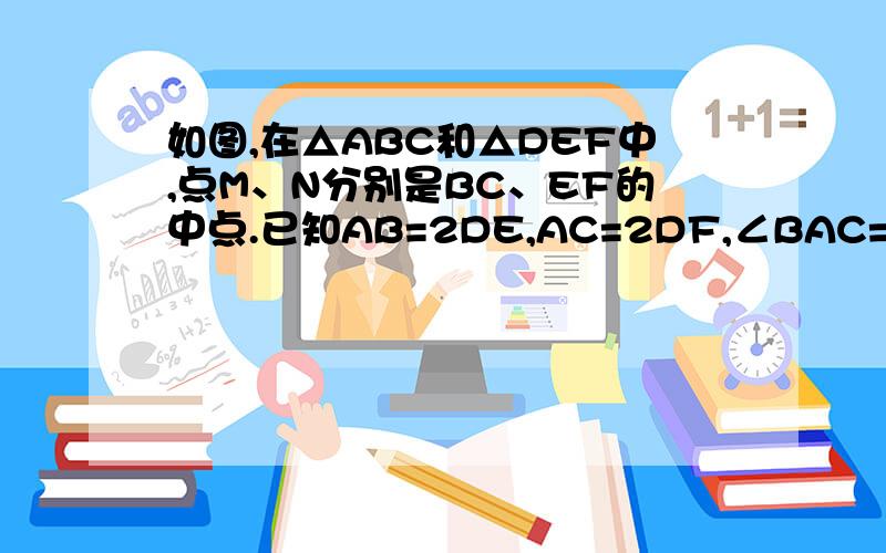 如图,在△ABC和△DEF中,点M、N分别是BC、EF的中点.已知AB=2DE,AC=2DF,∠BAC=∠EDF.（1）△ABC与△DEF的面积比是多少?（2）中线AM、DN的比是多少?