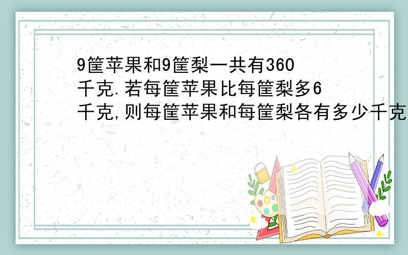 9筐苹果和9筐梨一共有360千克.若每筐苹果比每筐梨多6千克,则每筐苹果和每筐梨各有多少千克?不要方程,谢谢