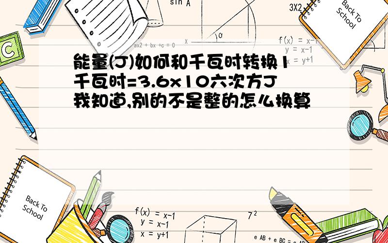 能量(J)如何和千瓦时转换1千瓦时=3.6x10六次方J我知道,别的不是整的怎么换算