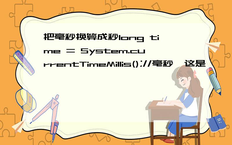 把毫秒换算成秒long time = System.currentTimeMillis();//毫秒,这是