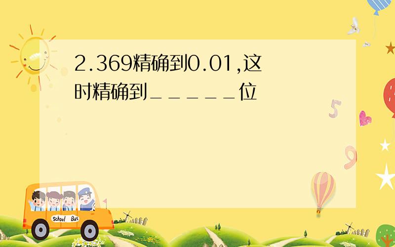 2.369精确到0.01,这时精确到_____位