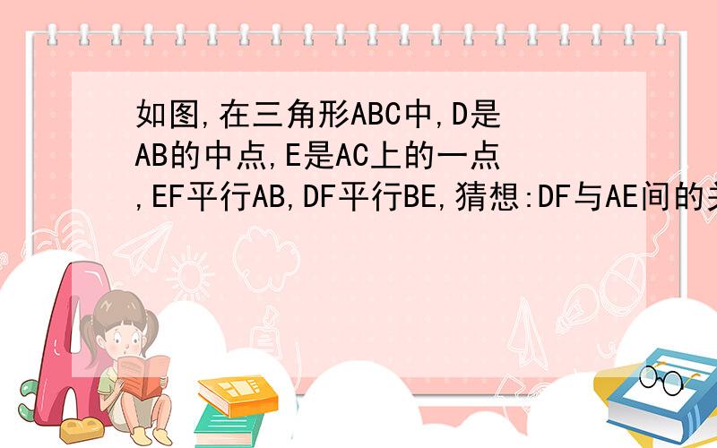 如图,在三角形ABC中,D是AB的中点,E是AC上的一点,EF平行AB,DF平行BE,猜想:DF与AE间的关系并证明