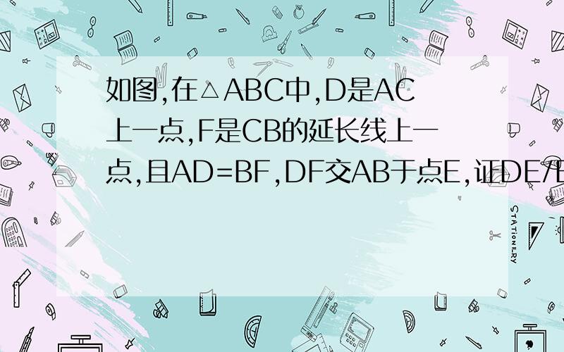 如图,在△ABC中,D是AC上一点,F是CB的延长线上一点,且AD=BF,DF交AB于点E,证DE/EF=BC/AC还没学相似,