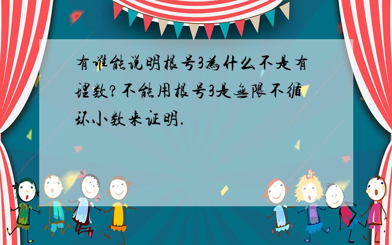 有谁能说明根号3为什么不是有理数?不能用根号3是无限不循环小数来证明.