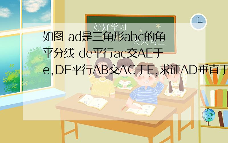 如图 ad是三角形abc的角平分线 de平行ac交AE于e,DF平行AB交AC于E,求证AD垂直于EF