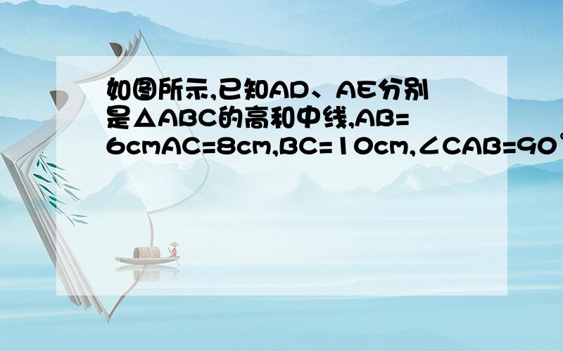 如图所示,已知AD、AE分别是△ABC的高和中线,AB=6cmAC=8cm,BC=10cm,∠CAB=90°,求：（1）AD的长（2）△ABC的面积（3）△ACE和△ABE的周长差