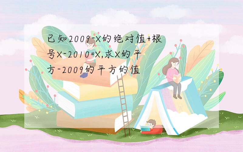 已知2009-X的绝对值+根号X-2010=X,求X的平方-2009的平方的值