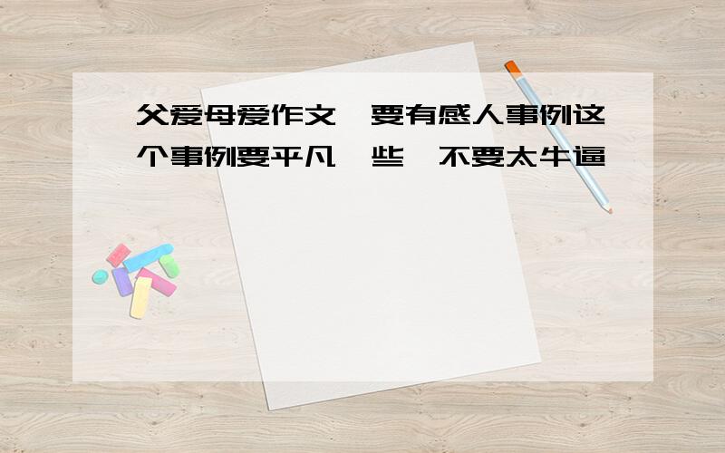 父爱母爱作文,要有感人事例这个事例要平凡一些,不要太牛逼