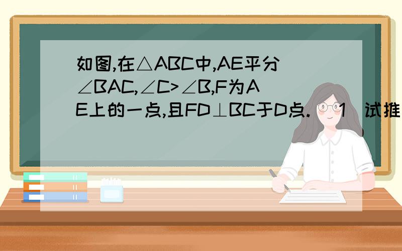 如图,在△ABC中,AE平分∠BAC,∠C>∠B,F为AE上的一点,且FD⊥BC于D点. （1）试推出∠EFD、∠B与∠C的关系（2）当点F在AE延长线上时,其余条件不变,则（1）中的推导结论还成立吗?请说明理由.