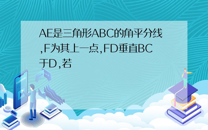 AE是三角形ABC的角平分线,F为其上一点,FD垂直BC于D,若