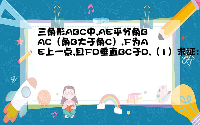 三角形ABC中,AE平分角BAC（角B大于角C）,F为AE上一点,且FD垂直BC于D,（1）求证：角EFD=1/2（角B-角C）（2）当F在AE延长线上时,其余条件不变,则上述结论还成立么?为什么?