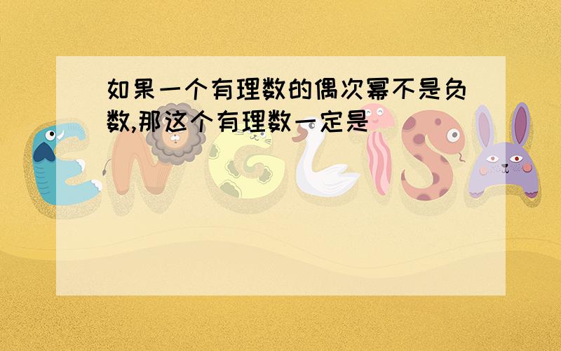 如果一个有理数的偶次幂不是负数,那这个有理数一定是