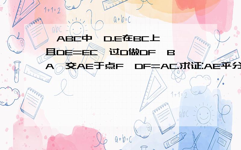 △ABC中,D.E在BC上,且DE=EC,过D做DF‖BA,交AE于点F,DF=AC.求证:AE平分∠BAC