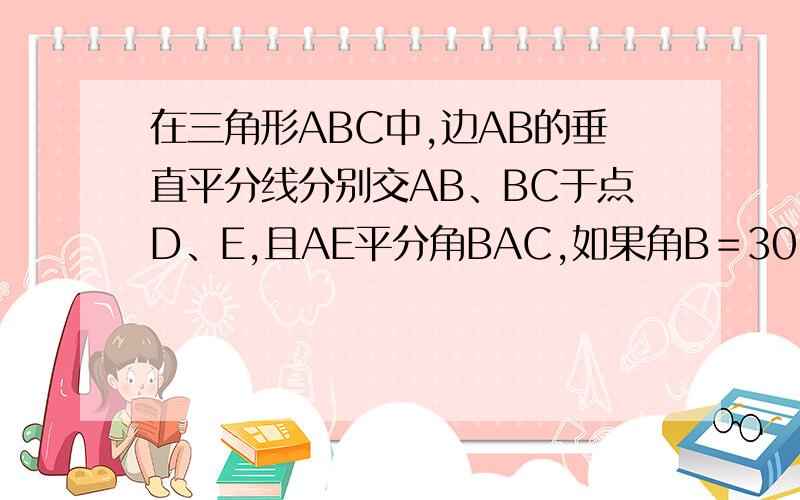 在三角形ABC中,边AB的垂直平分线分别交AB、BC于点D、E,且AE平分角BAC,如果角B＝30°,求角C的度数