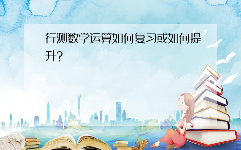 行测数学运算如何复习或如何提升?