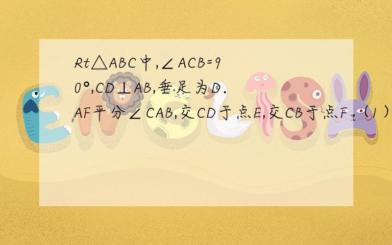 Rt△ABC中,∠ACB=90°,CD⊥AB,垂足为D．AF平分∠CAB,交CD于点E,交CB于点F （1）求证：∠CEF=∠CFE．