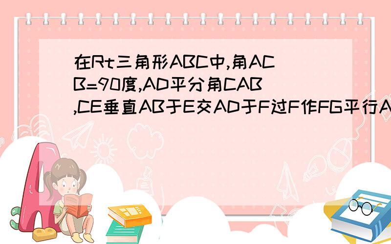 在Rt三角形ABC中,角ACB=90度,AD平分角CAB,CE垂直AB于E交AD于F过F作FG平行AB交CB于G.求证CD=GB