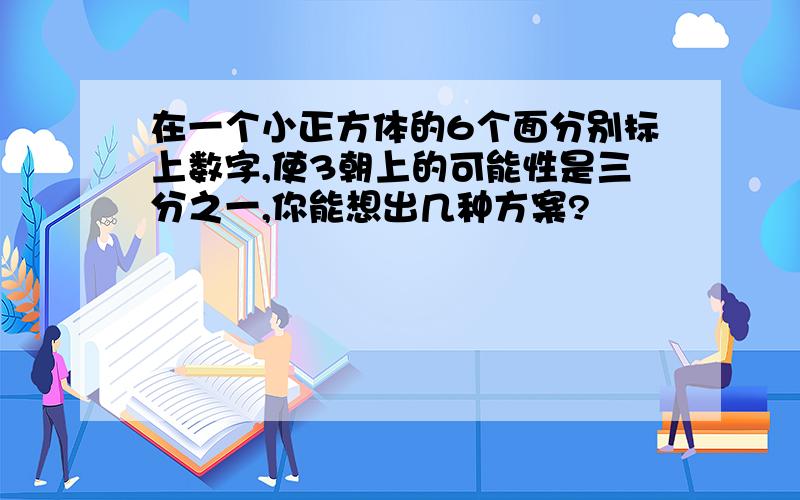 在一个小正方体的6个面分别标上数字,使3朝上的可能性是三分之一,你能想出几种方案?