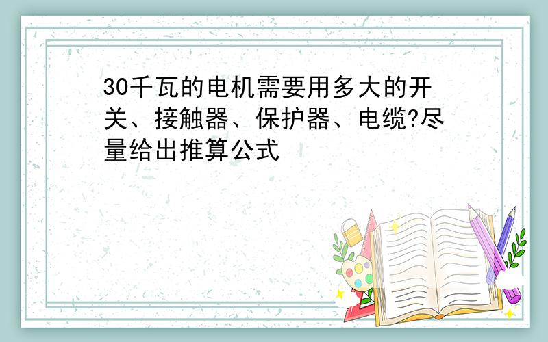 30千瓦的电机需要用多大的开关、接触器、保护器、电缆?尽量给出推算公式