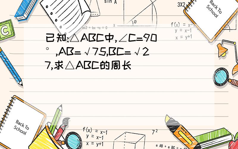 已知:△ABC中,∠C=90°,AB=√75,BC=√27,求△ABC的周长