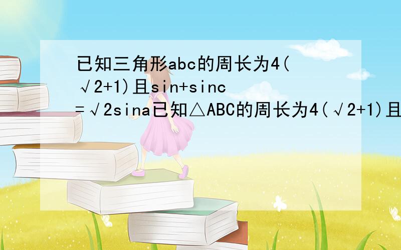 已知三角形abc的周长为4(√2+1)且sin+sinc=√2sina已知△ABC的周长为4(√2+1)且sinB+sincC=√2sinA(1)求边长a的值；(2)若S△ABC=3sinA,求cosA的值