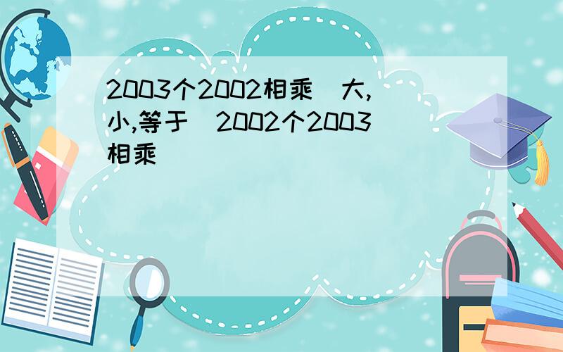 2003个2002相乘（大,小,等于）2002个2003相乘