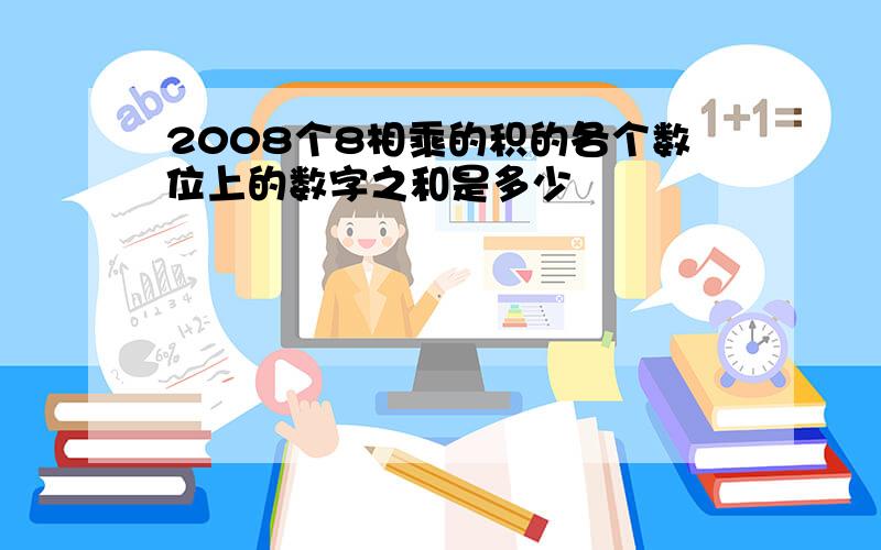 2008个8相乘的积的各个数位上的数字之和是多少