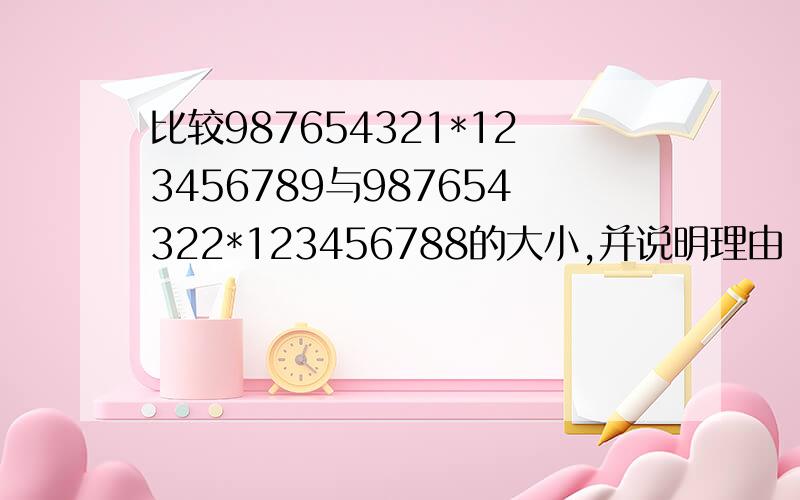 比较987654321*123456789与987654322*123456788的大小,并说明理由