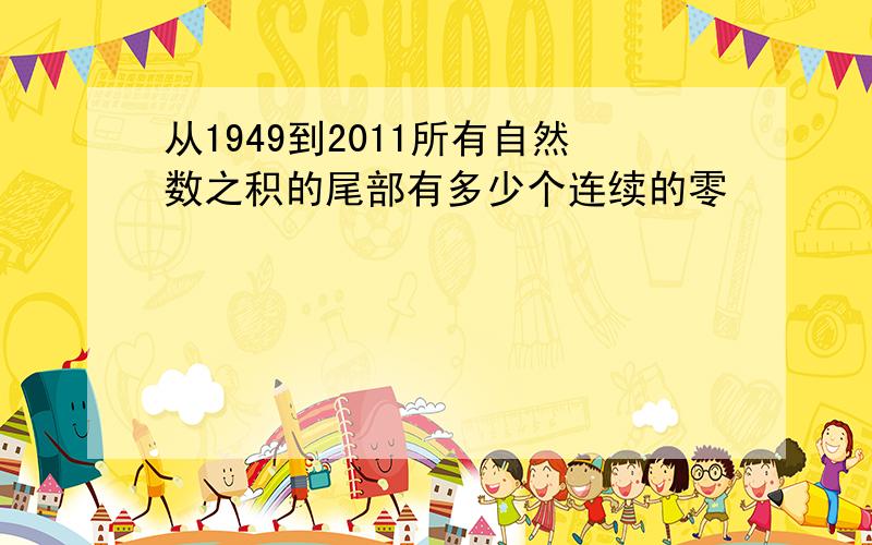 从1949到2011所有自然数之积的尾部有多少个连续的零