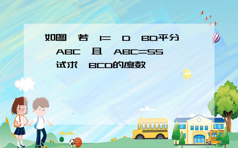 如图,若∠1=∠D,BD平分∠ABC,且∠ABC=55°,试求∠BCD的度数