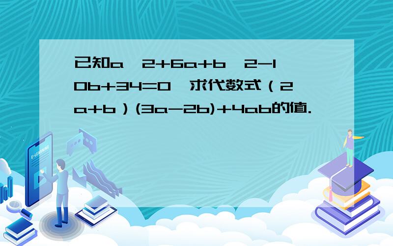 已知a^2+6a+b^2-10b+34=0,求代数式（2a+b）(3a-2b)+4ab的值.