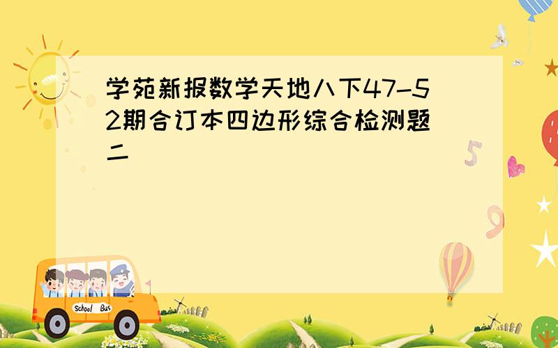 学苑新报数学天地八下47-52期合订本四边形综合检测题（二)